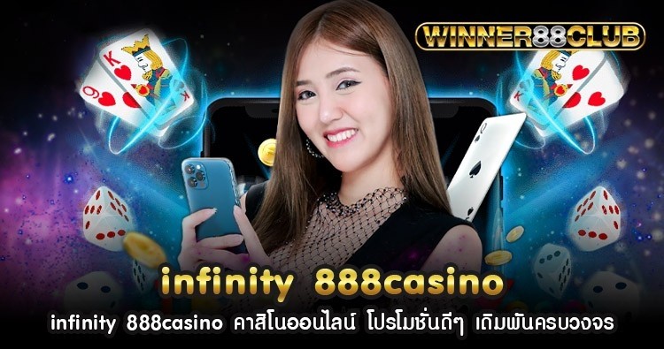infinity 888casino คาสิโนออนไลน์ โปรโมชั่นดีๆ เดิมพันครบวงจร 1