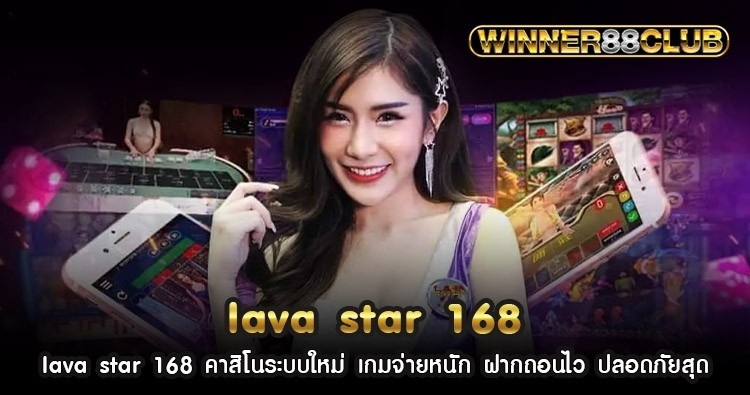 lava star 168 คาสิโนระบบใหม่ เกมจ่ายหนัก ฝากถอนไว ปลอดภัยสุด 1