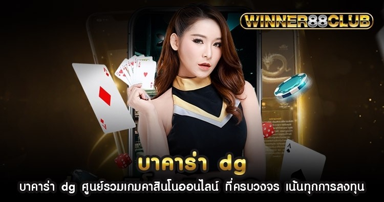 บาคาร่า dg ศูนย์รวมเกมคาสิโนออนไลน์ ที่ครบวงจร เน้นทุกการลงทุน 1