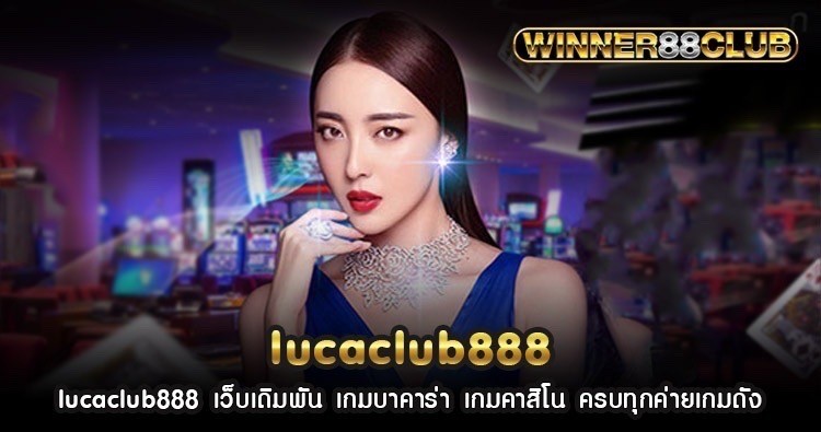 lucaclub888 เว็บเดิมพัน เกมบาคาร่า เกมคาสิโน ครบทุกค่ายเกมดัง 1