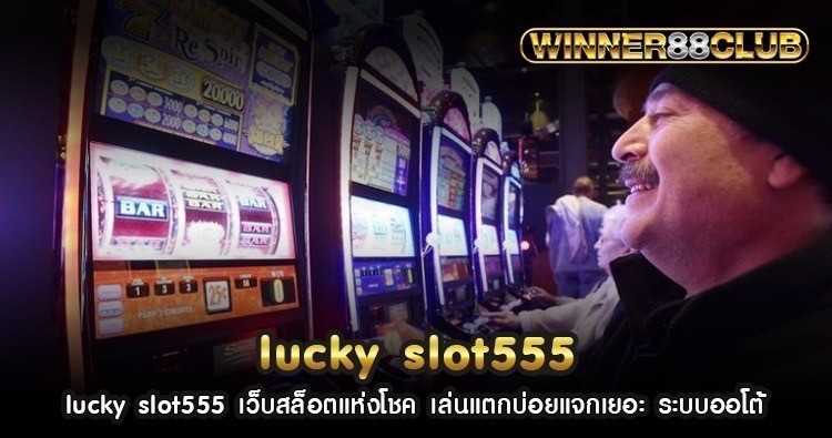 lucky slot555 เว็บสล็อตแห่งโชค เล่นแตกบ่อยแจกเยอะ ระบบออโต้ 1