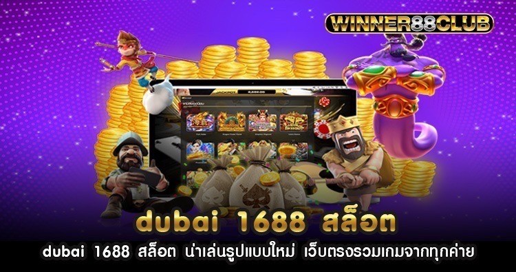 dubai 1688 สล็อต น่าเล่นรูปแบบใหม่ เว็บตรงรวมเกมจากทุกค่าย 1