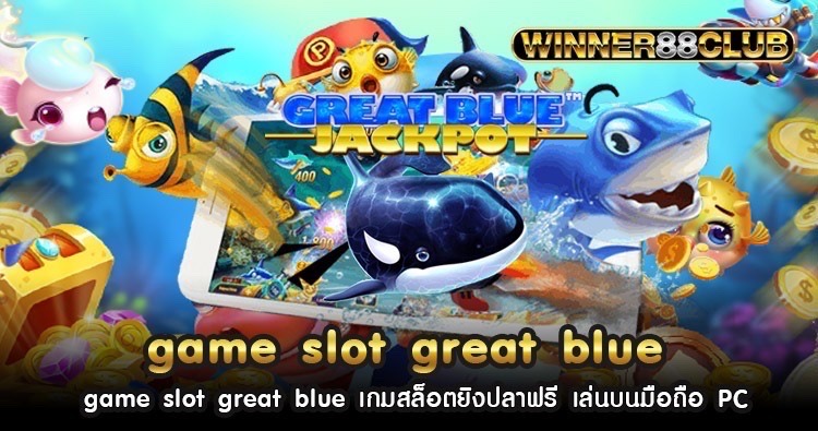 game slot great blue เกมสล็อตยิงปลาฟรี เล่นบนมือถือ PC 1