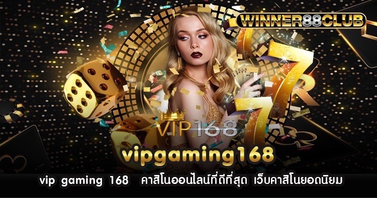 vip gaming 168 คาสิโนออนไลน์ที่ดีที่สุด เว็บคาสิโนยอดนิยม 1