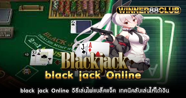 black jack Online วิธีเล่นไพ่แบล็คแจ็ค เทคนิคลับเล่นให้ได้เงิน 1