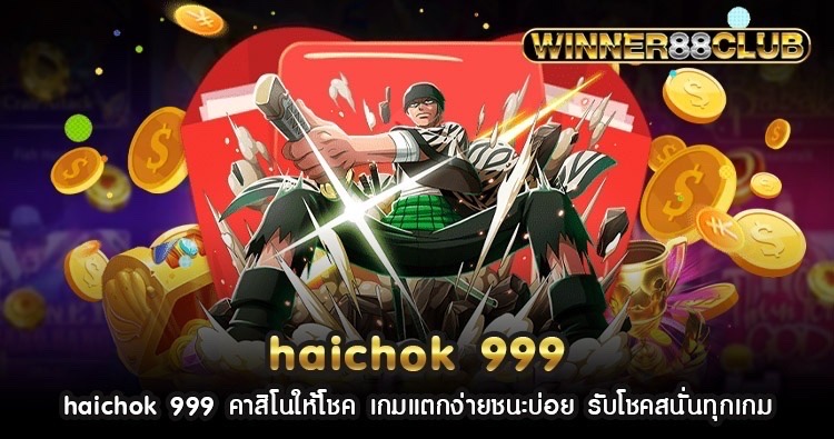 haichok 999 คาสิโนให้โชค เกมแตกง่ายชนะบ่อย รับโชคสนั่นทุกเกม 1