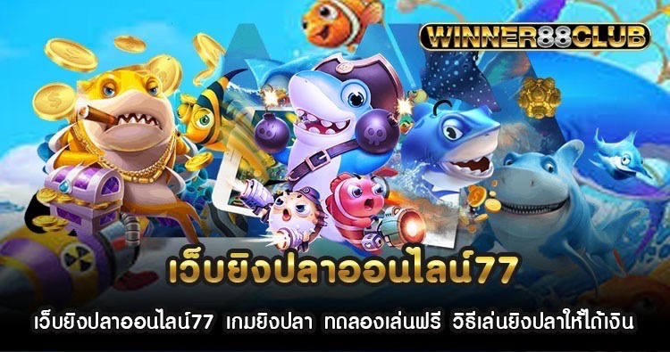 เว็บยิงปลาออนไลน์77 เกมยิงปลา ทดลองเล่นฟรี วิธีเล่นยิงปลาให้ได้เงิน 1